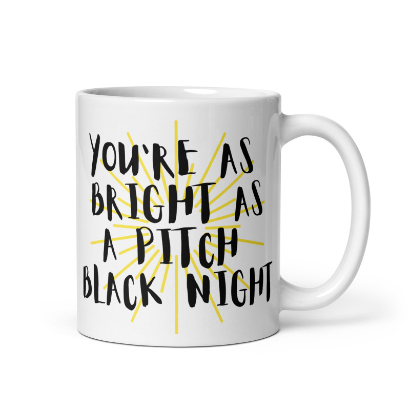A funny mug that says "You're as bright as a pitch black night".